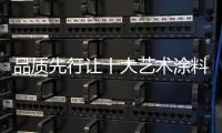 品质先行让十大艺术涂料品牌获长久发展