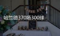 哈兰德370场300球效率超梅罗
，梅西需418场C罗554场