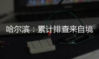 哈尔滨�：累计排查来自境外及国内中高风险区人员42376人