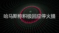 哈马斯称积极回应停火提案，以媒披露协议细节