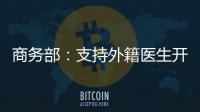 商务部	：支持外籍医生开设诊所