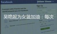 吴艳妮为女篮加油
�：每次看比赛都热血沸腾，把冠军留在中国