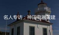 名人专访：神田电器黄建岳 做一流企业 创一流品牌