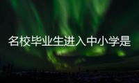 名校毕业生进入中小学是基础教育发展的万灵药吗？