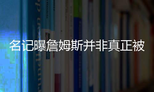 詹姆斯只是名记姆在发泄情绪