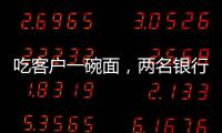 吃客户一碗面，两名银行经理被罚6000元