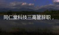 同仁堂科技三高管辞职
，利润下滑待解