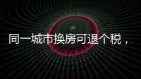 同一城市换房可退个税，未来或成交易博弈点