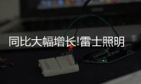 同比大幅增长!雷士照明第一季度成绩单	�，公布!