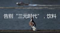 告别“三元时代”，饮料集体提价：“都有经营数据压力”