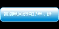 告别电网统购17年	，绿电被推向市场