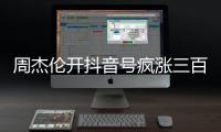 周杰伦开抖音号疯涨三百万粉丝	
，全网喊话“王回来了”	！