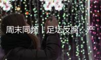 周末同频丨足坛反腐、产科现“关停潮” ，南周记者为你解读一周热点新闻