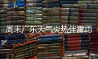 周末广东天气炎热伴雷雨
，珠海下周天气→