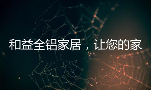 全铝家居即使遭到了淘汰