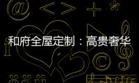 和府全屋定制：高贵奢华的欧式风 蕴含生活的千姿百态