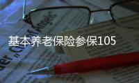 基本养老保险参保105307万人