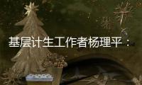 基层计生工作者杨理平：计生协的昨天与今天｜我这十年