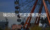 埃贝尔	：若卖家要高价我们就不会接受
，不但没损失还展现拜仁实力