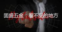固盛五金：看不见的地方
，才见真功夫