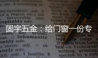 固宇五金：给门窗一份专属的时尚古典之美