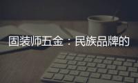 固装师五金：民族品牌的坚守与远征