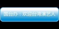 国台办：欢迎台湾演艺人员前来大陆发展