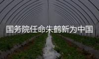 国务院任命朱鹤新为中国人民银行副行长
、国家外汇管理局局长