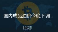 国内成品油价今晚下调，92号汽油重返 “6元时代”