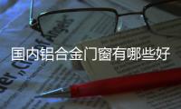 国内铝合金门窗有哪些好的十大品牌的推荐