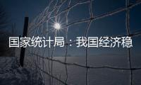国家统计局	：我国经济稳定运行有基础、有保障、有支撑