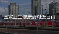 国家卫生健康委对近日肖某引发舆情问题开展调查