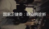 国家卫健委
：职业病诊断应在收齐材料起30日内出结论