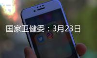 国家卫健委：3月23日新增本土感染者“2010+2722”