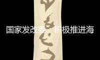 国家发改委：积极推进海南自贸港全岛封关运作谋划