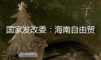 国家发改委�：海南自由贸易港政策制度框架初步建立