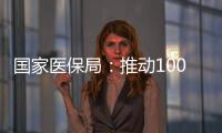 国家医保局
：推动100余项新治疗项目加快进入临床