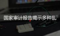 国家审计报告揭示多种乱象
，财政暂付款是什么样的难题？