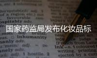 国家药监局发布化妆品标签管理办法