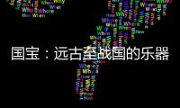 国宝�：远古至战国的乐器
，琴瑟就有四种