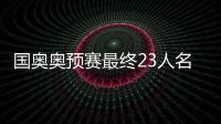 国奥奥预赛最终23人名单：刘若钒压哨入围