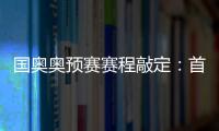 国奥奥预赛赛程敲定：首场将迎战日本队