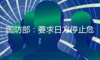 国防部�：要求日方停止危险挑衅行径