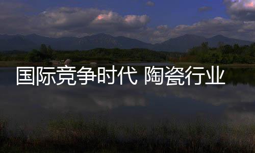 行业需借必须树立全球战略