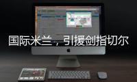 国际米兰
，引援剑指切尔西、巴黎圣日耳曼，豪赌前1.7亿组合