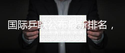 孙颖莎保王楚钦位列前二