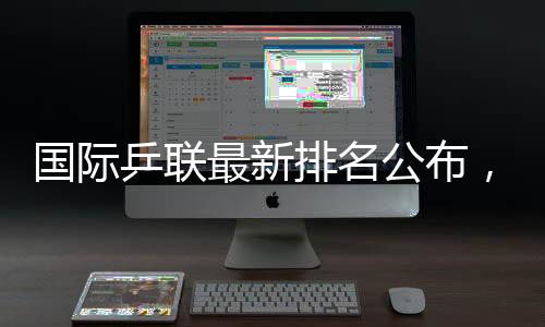 国际公布王楚钦排名第二