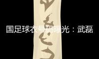 国足球衣号码曝光：武磊7号 韦世豪4号