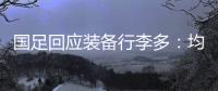 国足回应装备行李多：均为球队训练和参赛必要物资