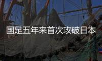 国足五年来首次攻破日本队球门